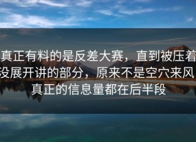 真正有料的是反差大赛，直到被压着没展开讲的部分，原来不是空穴来风，真正的信息量都在后半段