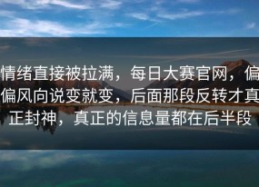 情绪直接被拉满，每日大赛官网，偏偏风向说变就变，后面那段反转才真正封神，真正的信息量都在后半段
