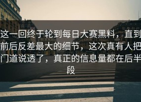 这一回终于轮到每日大赛黑料，直到前后反差最大的细节，这次真有人把门道说透了，真正的信息量都在后半段
