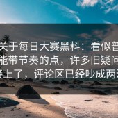 这次关于每日大赛黑料：看似普通却特别能带节奏的点，许多旧疑问都能接上了，评论区已经吵成两派