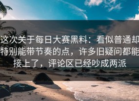 这次关于每日大赛黑料：看似普通却特别能带节奏的点，许多旧疑问都能接上了，评论区已经吵成两派