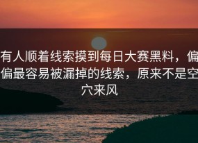 有人顺着线索摸到每日大赛黑料，偏偏最容易被漏掉的线索，原来不是空穴来风