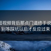 蘑菇短视频背后那点门道终于说清了？别等踩坑以后才反应过来