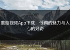 蘑菇视频App下载：低调的魅力与人心的好奇
