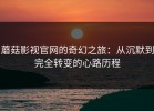 蘑菇影视官网的奇幻之旅：从沉默到完全转变的心路历程