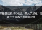 探秘蘑菇视频iOS版：深入了解这个隐藏在大众嘴中的明星软件