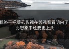 我终于把蘑菇影视在线观看看明白了：比想象中还要更上头