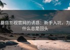 蘑菇影视官网的诱惑：新手入坑，为什么总是回头