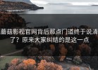蘑菇影视官网背后那点门道终于说清了？原来大家纠结的是这一点