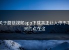 关于蘑菇视频app下载真正让人停不下来的点在这