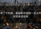 用了才知道，蘑菇影视官网一旦点开就很难退出来