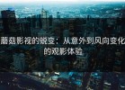 蘑菇影视的蜕变：从意外到风向变化的观影体验