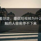 别急着划走，蘑菇短视频为什么刚接触的人容易停不下来