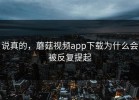 说真的，蘑菇视频app下载为什么会被反复提起