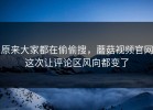 原来大家都在偷偷搜，蘑菇视频官网这次让评论区风向都变了