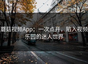 蘑菇视频App：一次点开，陷入视频乐园的迷人世界