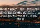 真的有人看哭了，每日大赛在线观看，原来那股熟悉的反差感又回来了，这次连老观众都被整沉默了，老观众一眼就懂
