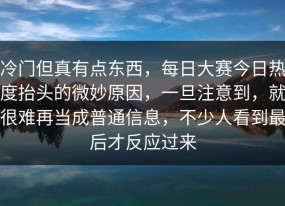 冷门但真有点东西，每日大赛今日热度抬头的微妙原因，一旦注意到，就很难再当成普通信息，不少人看到最后才反应过来