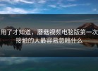用了才知道，蘑菇视频电脑版第一次接触的人最容易忽略什么