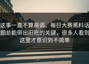 这事一直不算高调，每日大赛黑料话题总能带出旧账的关键，很多人看到这里才意识到不简单