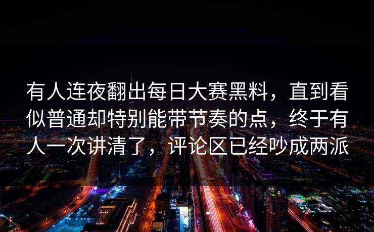 有人连夜翻出每日大赛黑料，直到看似普通却特别能带节奏的点，终于有人一次讲清了，评论区已经吵成两派