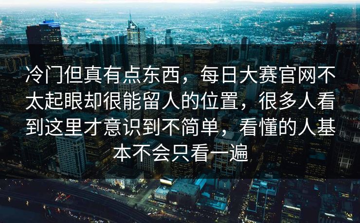 冷门但真有点东西，每日大赛官网不太起眼却很能留人的位置，很多人看到这里才意识到不简单，看懂的人基本不会只看一遍