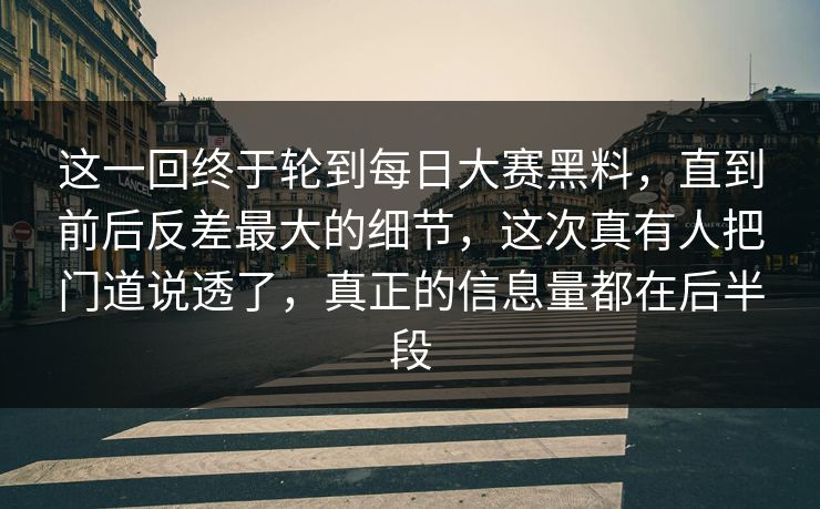 这一回终于轮到每日大赛黑料，直到前后反差最大的细节，这次真有人把门道说透了，真正的信息量都在后半段