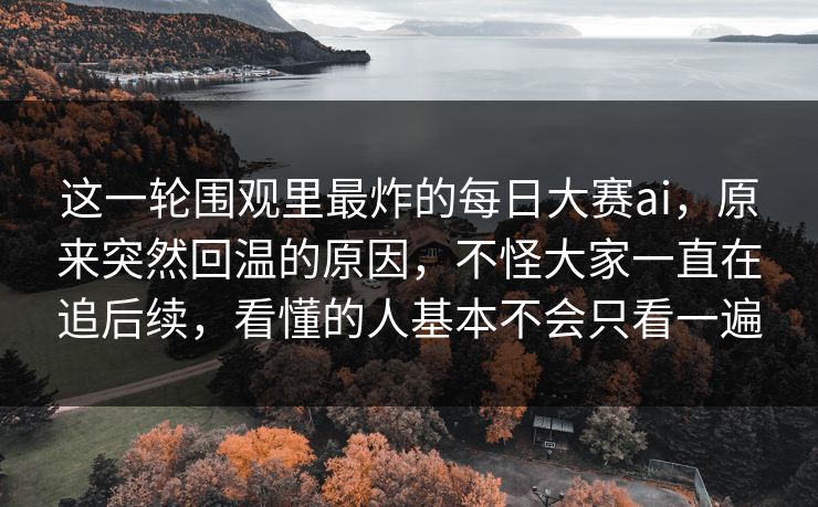 这一轮围观里最炸的每日大赛ai,原来突然回温的原因,不怪大家一直在追后续,看懂的人基本不会只看一遍 这一轮围观里最炸的每日大赛ai,原来突然回温的原因,不怪大家一直在追后续,看懂的人基本不会只看一遍