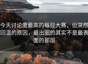 今天讨论度最高的每日大赛，但突然回温的原因，最出圈的其实不是最表面的那层