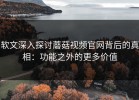 软文深入探讨蘑菇视频官网背后的真相：功能之外的更多价值