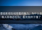 蘑菇影视在线观看的魅力：为什么总有人半夜还在找？看完我终于懂了