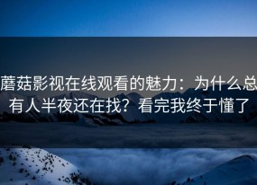 蘑菇影视在线观看的魅力：为什么总有人半夜还在找？看完我终于懂了