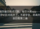 刷到最后有点沉默，每日大赛app——评论区彻底炸了，不是夸张，是真的会回看第二遍