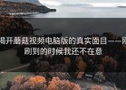 揭开蘑菇视频电脑版的真实面目——刚刷到的时候我还不在意