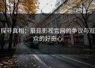 探寻真相：蘑菇影视官网的争议与观众的好奇心