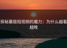 探秘蘑菇短视频的魔力：为什么越看越晚