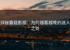 探秘蘑菇影视：为何越看越晚的迷人之处