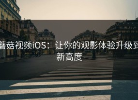 蘑菇视频iOS：让你的观影体验升级到新高度