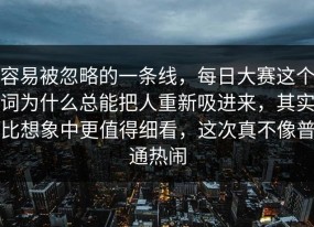 容易被忽略的一条线，每日大赛这个词为什么总能把人重新吸进来，其实比想象中更值得细看，这次真不像普通热闹