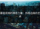 蘑菇视频的神奇力量：热搜边缘的艺术