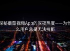 探秘蘑菇视频App的深夜热度——为什么用户总是无法抗拒