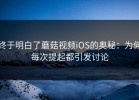终于明白了蘑菇视频iOS的奥秘：为何每次提起都引发讨论
