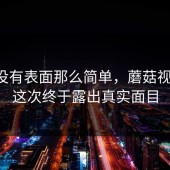 事情没有表面那么简单，蘑菇视频ios这次终于露出真实面目