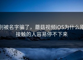 别被名字骗了，蘑菇视频iOS为什么刚接触的人容易停不下来