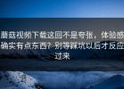 蘑菇视频下载这回不是夸张，体验感确实有点东西？别等踩坑以后才反应过来