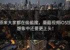 原来大家都在偷偷搜，蘑菇视频iOS比想象中还要更上头！