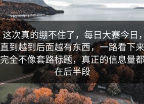 这次真的绷不住了，每日大赛今日，直到越到后面越有东西，一路看下来完全不像套路标题，真正的信息量都在后半段
