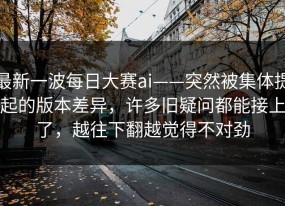 最新一波每日大赛ai——突然被集体提起的版本差异，许多旧疑问都能接上了，越往下翻越觉得不对劲