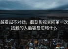 越看越不对劲，蘑菇影视官网第一次接触的人最容易忽略什么