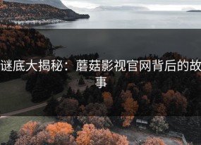 谜底大揭秘：蘑菇影视官网背后的故事
